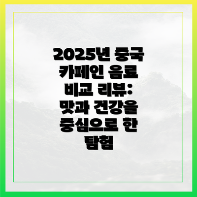 2025년 중국 카페인 음료 비교 리뷰: 맛과 건강을 중심으로 한 탐험