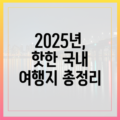 2025년, 핫한 국내 여행지 총정리