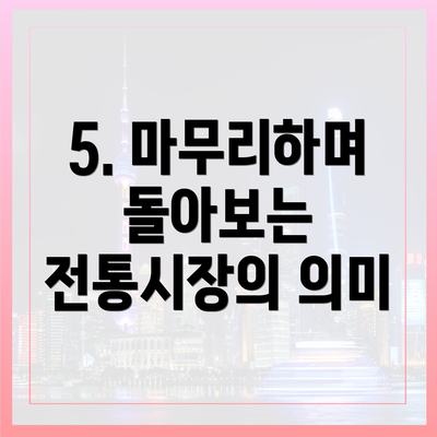 5. 마무리하며 돌아보는 전통시장의 의미