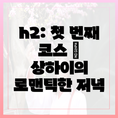 h2: 첫 번째 코스 – 상하이의 로맨틱한 저녁