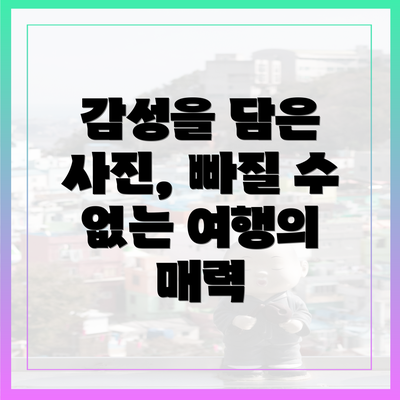 감성을 담은 사진, 빠질 수 없는 여행의 매력