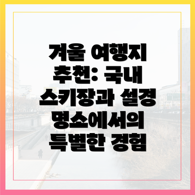 겨울 여행지 추천: 국내 스키장과 설경 명소에서의 특별한 경험