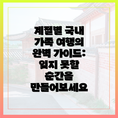 계절별 국내 가족 여행의 완벽 가이드: 잊지 못할 순간을 만들어보세요