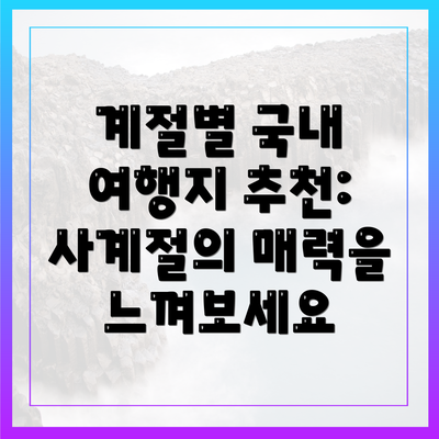 계절별 국내 여행지 추천: 사계절의 매력을 느껴보세요