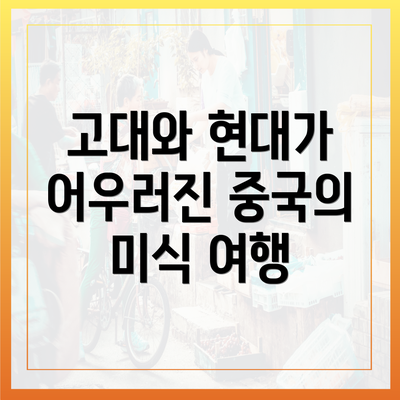 고대와 현대가 어우러진 중국의 미식 여행