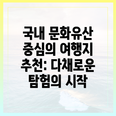 국내 문화유산 중심의 여행지 추천: 다채로운 탐험의 시작