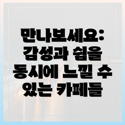만나보세요: 감성과 쉼을 동시에 느낄 수 있는 카페들