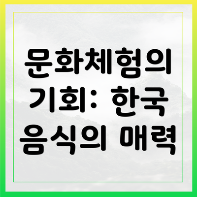 문화체험의 기회: 한국 음식의 매력