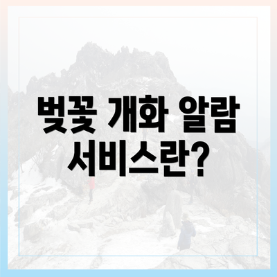 벚꽃 개화 알람 서비스란?