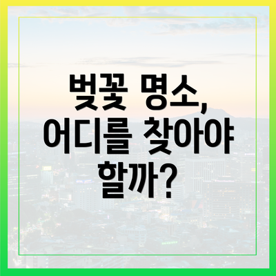벚꽃 명소, 어디를 찾아야 할까?