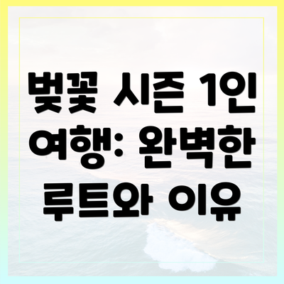 벚꽃 시즌 1인 여행: 완벽한 루트와 이유