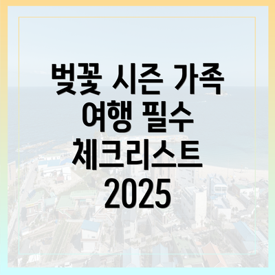 벚꽃 시즌 가족 여행 필수 체크리스트 2025