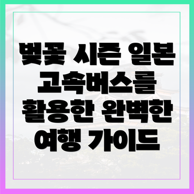 벚꽃 시즌 일본 고속버스를 활용한 완벽한 여행 가이드
