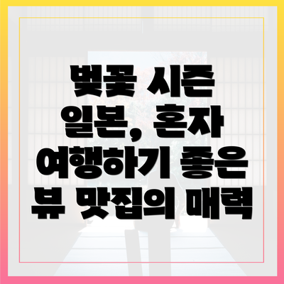벚꽃 시즌 일본, 혼자 여행하기 좋은 뷰 맛집의 매력
