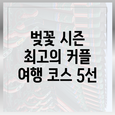 벚꽃 시즌 최고의 커플 여행 코스 5선