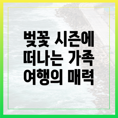 벚꽃 시즌에 떠나는 가족 여행의 매력