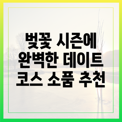 벚꽃 시즌에 완벽한 데이트 코스 소품 추천