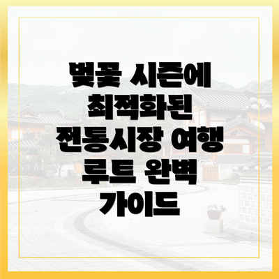 벚꽃 시즌에 최적화된 전통시장 여행 루트 완벽 가이드