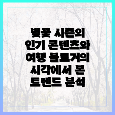 벚꽃 시즌의 인기 콘텐츠와 여행 블로거의 시각에서 본 트렌드 분석