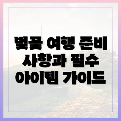 벚꽃 여행 준비 사항과 필수 아이템 가이드