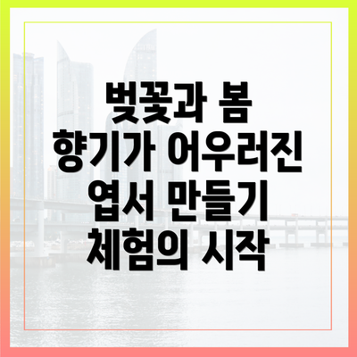 벚꽃과 봄 향기가 어우러진 엽서 만들기 체험의 시작