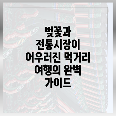 벚꽃과 전통시장이 어우러진 먹거리 여행의 완벽 가이드