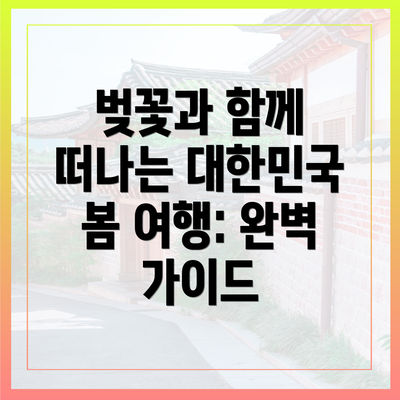 벚꽃과 함께 떠나는 대한민국 봄 여행: 완벽 가이드