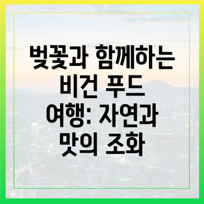 벚꽃과 함께하는 비건 푸드 여행: 자연과 맛의 조화