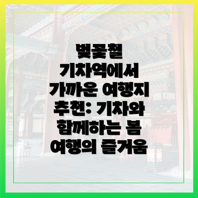 벚꽃철 기차역에서 가까운 여행지 추천: 기차와 함께하는 봄 여행의 즐거움