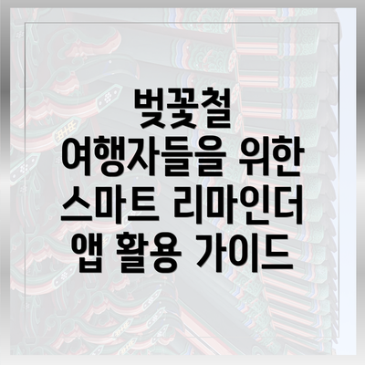 벚꽃철 여행자들을 위한 스마트 리마인더 앱 활용 가이드