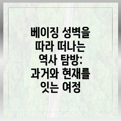 베이징 성벽을 따라 떠나는 역사 탐방: 과거와 현재를 잇는 여정