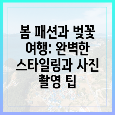 봄 패션과 벚꽃 여행: 완벽한 스타일링과 사진 촬영 팁