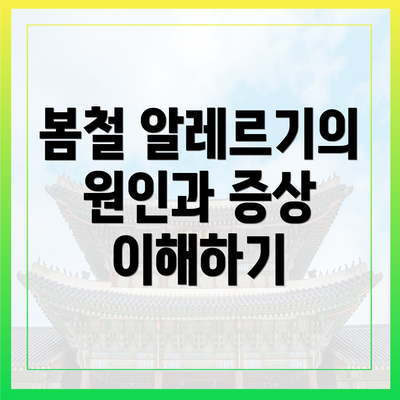 봄철 알레르기의 원인과 증상 이해하기
