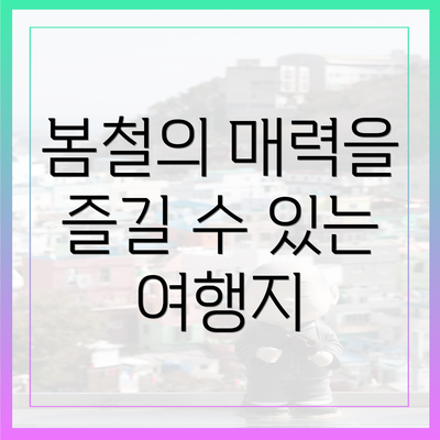 봄철의 매력을 즐길 수 있는 여행지
