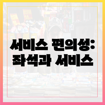 서비스 편의성: 좌석과 서비스