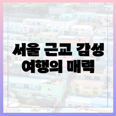 서울 근교 감성 여행의 매력