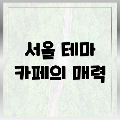 서울 테마 카페의 매력