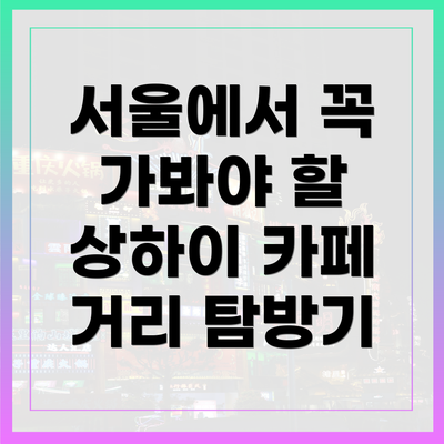 서울에서 꼭 가봐야 할 상하이 카페 거리 탐방기