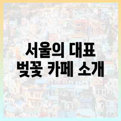서울의 대표 벚꽃 카페 소개