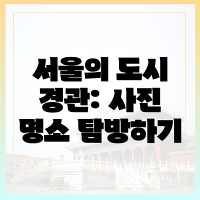 서울의 도시 경관: 사진 명소 탐방하기