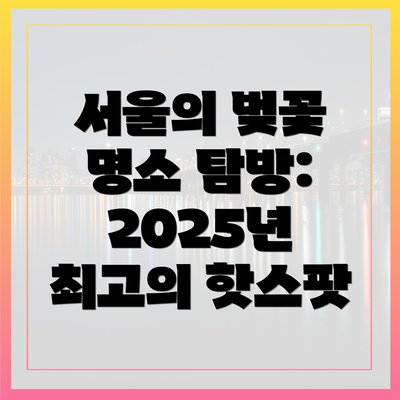 서울의 벚꽃 명소 탐방: 2025년 최고의 핫스팟