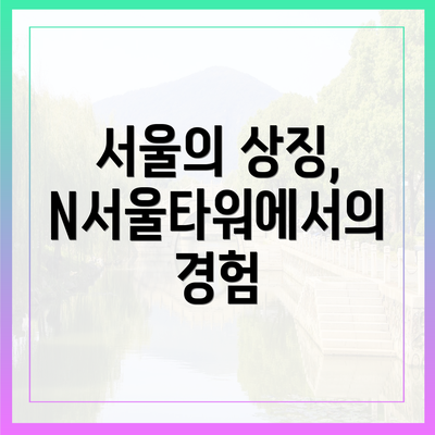 서울의 상징, N서울타워에서의 경험