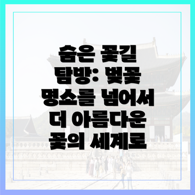 숨은 꽃길 탐방: 벚꽃 명소를 넘어서 더 아름다운 꽃의 세계로