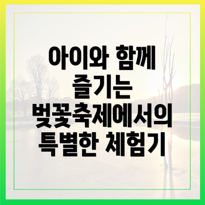 아이와 함께 즐기는 벚꽃축제에서의 특별한 체험기