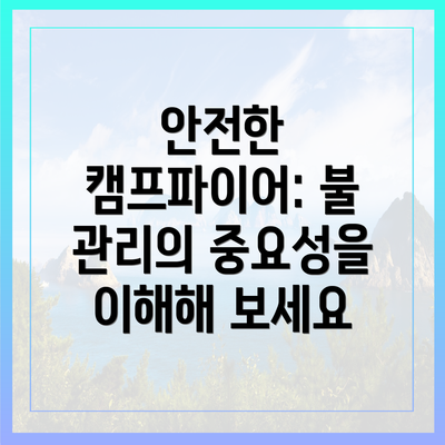안전한 캠프파이어: 불 관리의 중요성을 이해해 보세요