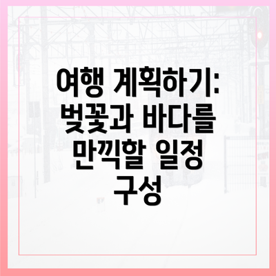 여행 계획하기: 벚꽃과 바다를 만끽할 일정 구성