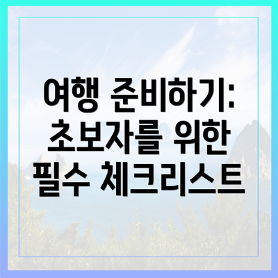 여행 준비하기: 초보자를 위한 필수 체크리스트