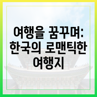 여행을 꿈꾸며: 한국의 로맨틱한 여행지