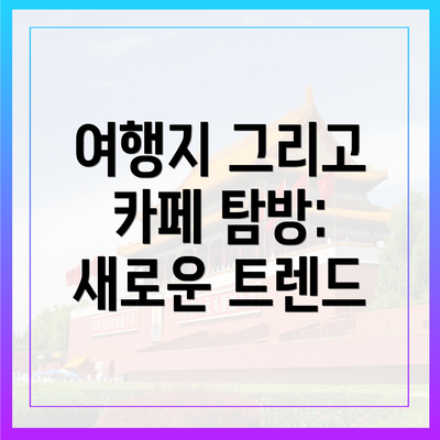여행지 그리고 카페 탐방: 새로운 트렌드