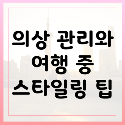 의상 관리와 여행 중 스타일링 팁